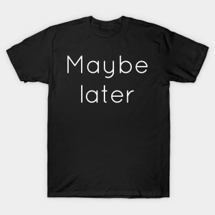 Maybe Later T-Shirt